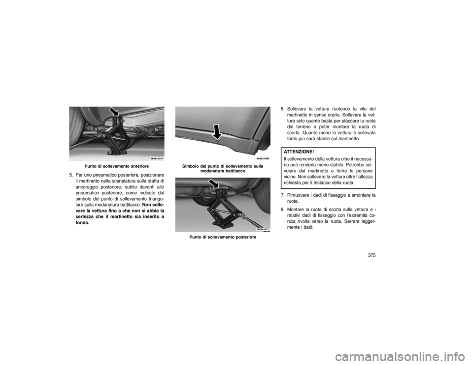 JEEP GRAND CHEROKEE 2016 Libretto Uso Manutenzione (in Italian) 5. Per uno pneumatico posteriore, posizionareil martinetto nella scanalatura sulla staffa di
ancoraggio posteriore, subito davanti allo
pneumatico posteriore, come indicato dal
simbolo del punto di so JEEP GRAND CHEROKEE 2016 Libretto Uso Manutenzione (in Italian) 5. Per uno pneumatico posteriore, posizionareil martinetto nella scanalatura sulla staffa di
ancoraggio posteriore, subito davanti allo
pneumatico posteriore, come indicato dal
simbolo del punto di so