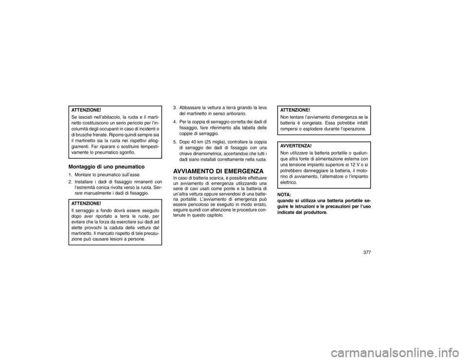 JEEP GRAND CHEROKEE 2016 Libretto Uso Manutenzione (in Italian) ATTENZIONE!
Se lasciati nell’abitacolo, la ruota e il marti-
netto costituiscono un serio pericolo per l’in-
columità degli occupanti in caso di incidenti o
di brusche frenate. Riporre quindi sem JEEP GRAND CHEROKEE 2016 Libretto Uso Manutenzione (in Italian) ATTENZIONE!
Se lasciati nell’abitacolo, la ruota e il marti-
netto costituiscono un serio pericolo per l’in-
columità degli occupanti in caso di incidenti o
di brusche frenate. Riporre quindi sem