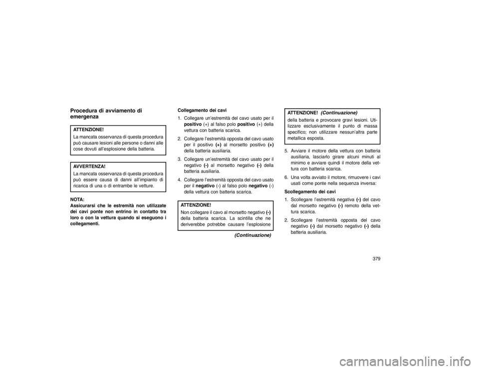 JEEP GRAND CHEROKEE 2016 Libretto Uso Manutenzione (in Italian) Procedura di avviamento di
emergenzaATTENZIONE!
La mancata osservanza di questa procedura
può causare lesioni alle persone o danni alle
cose dovuti all’esplosione della batteria.AVVERTENZA!
La manc JEEP GRAND CHEROKEE 2016 Libretto Uso Manutenzione (in Italian) Procedura di avviamento di
emergenzaATTENZIONE!
La mancata osservanza di questa procedura
può causare lesioni alle persone o danni alle
cose dovuti all’esplosione della batteria.AVVERTENZA!
La manc