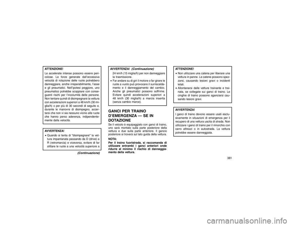 JEEP GRAND CHEROKEE 2015 Libretto Uso Manutenzione (in Italian) ATTENZIONE!
Le accelerate intense possono essere peri-
colose. Le forze generate dall’eccessiva
velocità di rotazione delle ruote potrebbero
danneggiare, anche irreparabilmente, l’asse
e gli pneu JEEP GRAND CHEROKEE 2015 Libretto Uso Manutenzione (in Italian) ATTENZIONE!
Le accelerate intense possono essere peri-
colose. Le forze generate dall’eccessiva
velocità di rotazione delle ruote potrebbero
danneggiare, anche irreparabilmente, l’asse
e gli pneu