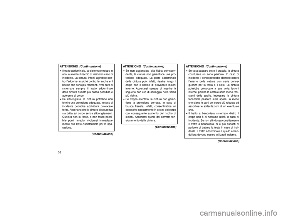 JEEP GRAND CHEROKEE 2015 Libretto Uso Manutenzione (in Italian) ATTENZIONE!
(Continuazione)
Il tratto addominale, se sistemato troppo in
alto, aumenta il rischio di lesioni in caso di
incidente. La cintura, infatti, agirebbe con-
tro l’addome anziché contro le JEEP GRAND CHEROKEE 2015 Libretto Uso Manutenzione (in Italian) ATTENZIONE!
(Continuazione)
Il tratto addominale, se sistemato troppo in
alto, aumenta il rischio di lesioni in caso di
incidente. La cintura, infatti, agirebbe con-
tro l’addome anziché contro le