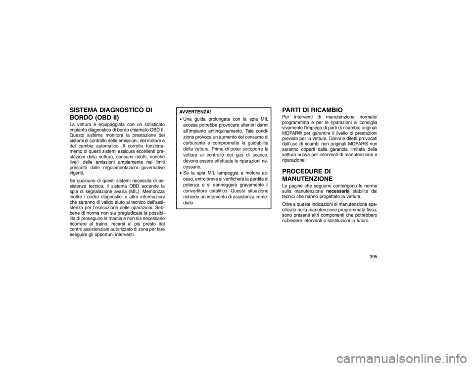 JEEP GRAND CHEROKEE 2015 Libretto Uso Manutenzione (in Italian) SISTEMA DIAGNOSTICO DI
BORDO (OBD II)La vettura è equipaggiata con un sofisticato
impianto diagnostico di bordo chiamato OBD II.
Questo sistema monitora la prestazione dei
sistemi di controllo delle JEEP GRAND CHEROKEE 2015 Libretto Uso Manutenzione (in Italian) SISTEMA DIAGNOSTICO DI
BORDO (OBD II)La vettura è equipaggiata con un sofisticato
impianto diagnostico di bordo chiamato OBD II.
Questo sistema monitora la prestazione dei
sistemi di controllo delle