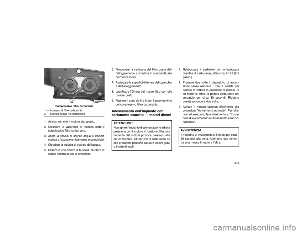 JEEP GRAND CHEROKEE 2016 Libretto Uso Manutenzione (in Italian) 1 — Accesso al filtro carburante
2 — Scarico acqua nel carburante1. Assicurarsi che il motore sia spento.
2. Collocare la vaschetta di raccolta sotto ilcomplessivo filtro carburante.
3.
Aprire la JEEP GRAND CHEROKEE 2016 Libretto Uso Manutenzione (in Italian) 1 — Accesso al filtro carburante
2 — Scarico acqua nel carburante1. Assicurarsi che il motore sia spento.
2. Collocare la vaschetta di raccolta sotto ilcomplessivo filtro carburante.
3.
Aprire la