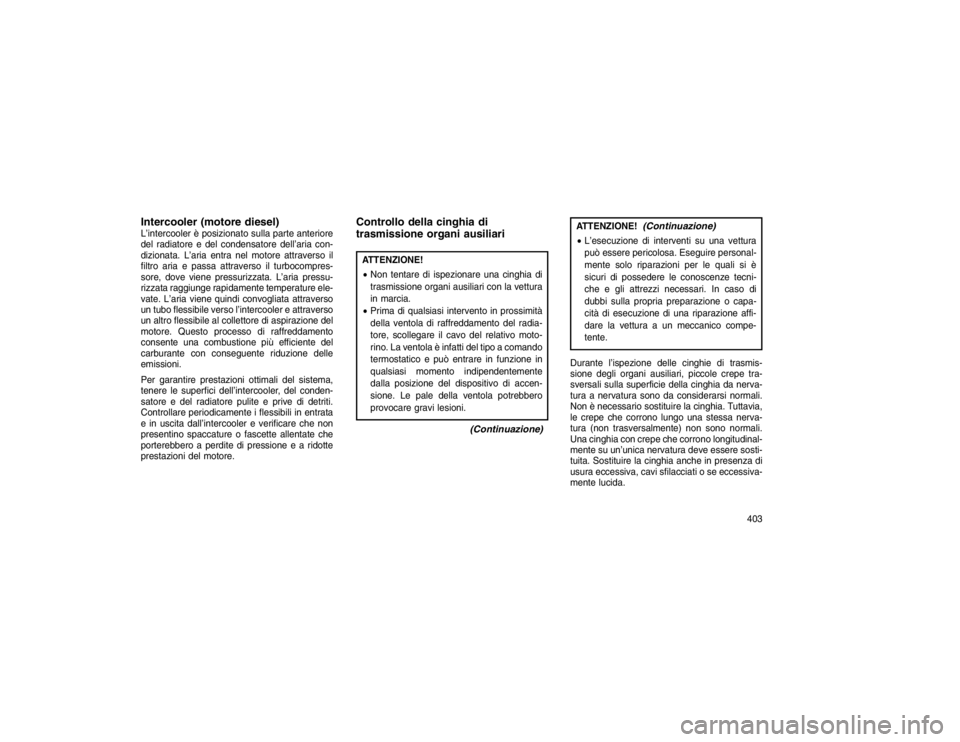 JEEP GRAND CHEROKEE 2015 Libretto Uso Manutenzione (in Italian) Intercooler (motore diesel)L’intercooler è posizionato sulla parte anteriore
del radiatore e del condensatore dell’aria con-
dizionata. L’aria entra nel motore attraverso il
filtro aria e passa JEEP GRAND CHEROKEE 2015 Libretto Uso Manutenzione (in Italian) Intercooler (motore diesel)L’intercooler è posizionato sulla parte anteriore
del radiatore e del condensatore dell’aria con-
dizionata. L’aria entra nel motore attraverso il
filtro aria e passa