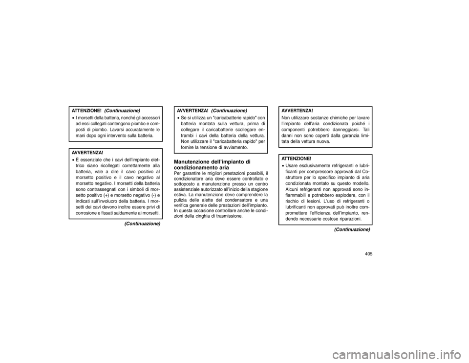 JEEP GRAND CHEROKEE 2016 Libretto Uso Manutenzione (in Italian) ATTENZIONE!
(Continuazione)
I morsetti della batteria, nonché gli accessori
ad essi collegati contengono piombo e com-
posti di piombo. Lavarsi accuratamente le
mani dopo ogni intervento sulla batte JEEP GRAND CHEROKEE 2016 Libretto Uso Manutenzione (in Italian) ATTENZIONE!
(Continuazione)
I morsetti della batteria, nonché gli accessori
ad essi collegati contengono piombo e com-
posti di piombo. Lavarsi accuratamente le
mani dopo ogni intervento sulla batte