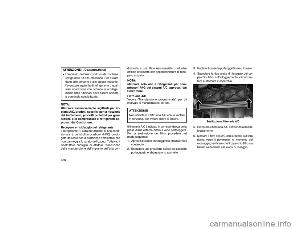 JEEP GRAND CHEROKEE 2015 Libretto Uso Manutenzione (in Italian) ATTENZIONE!
(Continuazione)
L’impianto dell’aria condizionata contiene
refrigerante ad alta pressione. Per evitare
danni alle persone o allo stesso impianto,
l’eventuale aggiunta di refrigerant JEEP GRAND CHEROKEE 2015 Libretto Uso Manutenzione (in Italian) ATTENZIONE!
(Continuazione)
L’impianto dell’aria condizionata contiene
refrigerante ad alta pressione. Per evitare
danni alle persone o allo stesso impianto,
l’eventuale aggiunta di refrigerant