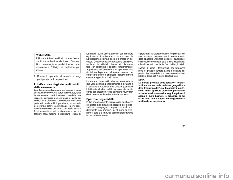 JEEP GRAND CHEROKEE 2015 Libretto Uso Manutenzione (in Italian) AVVERTENZA!
Il filtro aria A/C è identificato da una freccia
che indica la direzione del flusso d’aria nel
filtro. Il montaggio errato del filtro ha come
conseguenza l’obbligo di sostituirlo più JEEP GRAND CHEROKEE 2015 Libretto Uso Manutenzione (in Italian) AVVERTENZA!
Il filtro aria A/C è identificato da una freccia
che indica la direzione del flusso d’aria nel
filtro. Il montaggio errato del filtro ha come
conseguenza l’obbligo di sostituirlo più