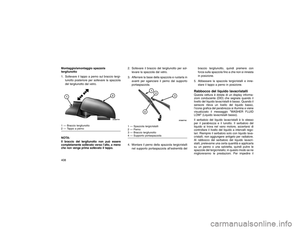 JEEP GRAND CHEROKEE 2016 Libretto Uso Manutenzione (in Italian) Montaggio/smontaggio spazzola
tergilunotto
1. Sollevare il tappo a perno sul braccio tergi-lunotto posteriore per sollevare la spazzola
del tergilunotto dal vetro.
NOTA:Il braccio del tergilunotto non JEEP GRAND CHEROKEE 2016 Libretto Uso Manutenzione (in Italian) Montaggio/smontaggio spazzola
tergilunotto
1. Sollevare il tappo a perno sul braccio tergi-lunotto posteriore per sollevare la spazzola
del tergilunotto dal vetro.
NOTA:Il braccio del tergilunotto non