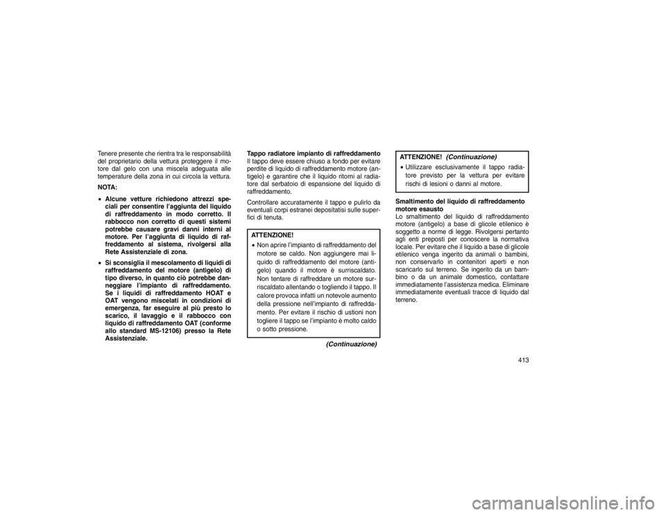 JEEP GRAND CHEROKEE 2016 Libretto Uso Manutenzione (in Italian) Tenere presente che rientra tra le responsabilità
del proprietario della vettura proteggere il mo-
tore dal gelo con una miscela adeguata alle
temperature della zona in cui circola la vettura.
NOTA:
JEEP GRAND CHEROKEE 2016 Libretto Uso Manutenzione (in Italian) Tenere presente che rientra tra le responsabilità
del proprietario della vettura proteggere il mo-
tore dal gelo con una miscela adeguata alle
temperature della zona in cui circola la vettura.
NOTA: