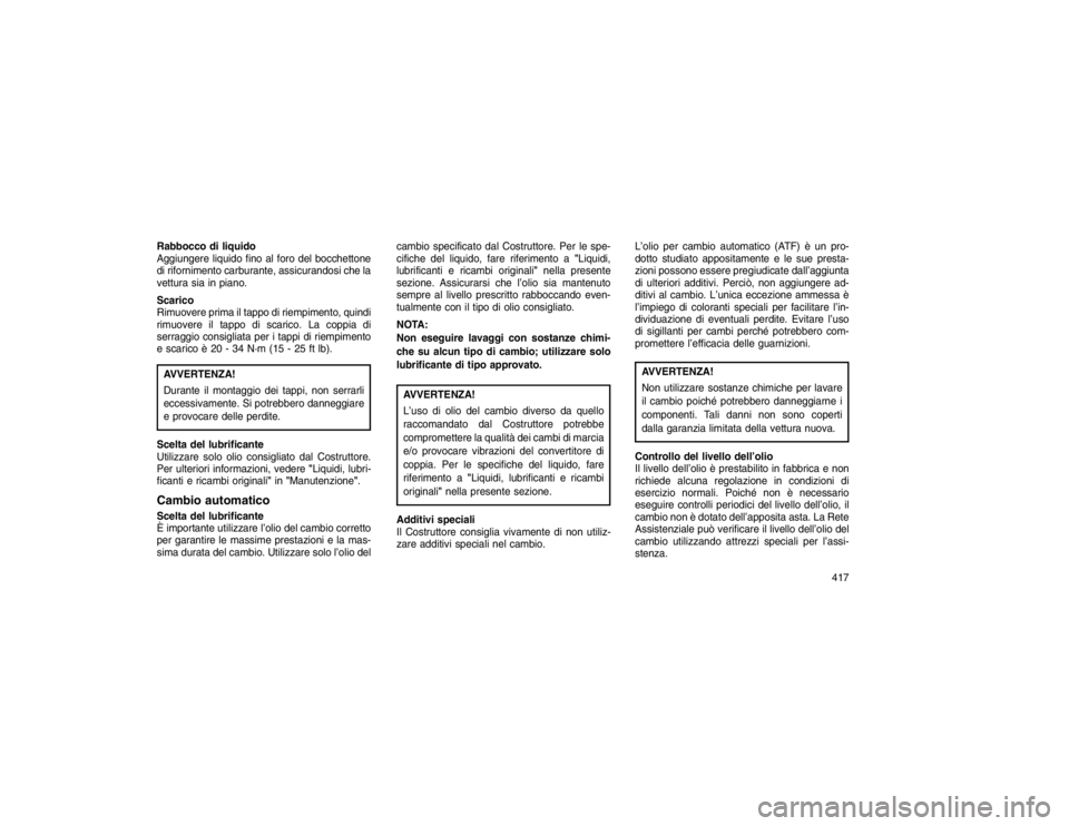 JEEP GRAND CHEROKEE 2015 Libretto Uso Manutenzione (in Italian) Rabbocco di liquido
Aggiungere liquido fino al foro del bocchettone
di rifornimento carburante, assicurandosi che la
vettura sia in piano.
Scarico
Rimuovere prima il tappo di riempimento, quindi
rimuo JEEP GRAND CHEROKEE 2015 Libretto Uso Manutenzione (in Italian) Rabbocco di liquido
Aggiungere liquido fino al foro del bocchettone
di rifornimento carburante, assicurandosi che la
vettura sia in piano.
Scarico
Rimuovere prima il tappo di riempimento, quindi
rimuo