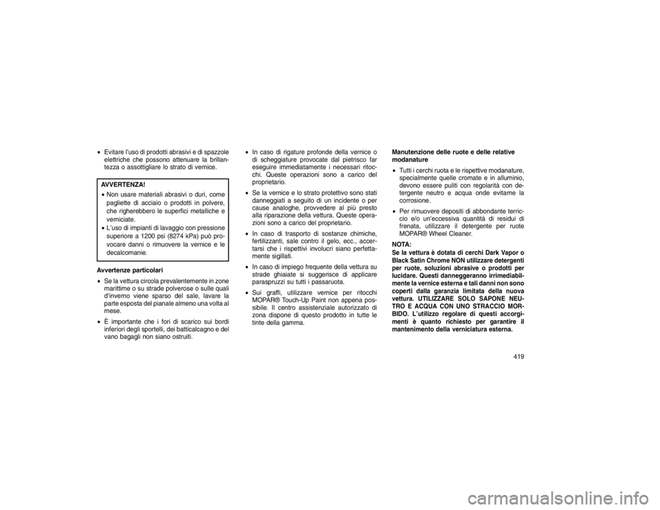 JEEP GRAND CHEROKEE 2015 Libretto Uso Manutenzione (in Italian) Evitare l’uso di prodotti abrasivi e di spazzole
elettriche che possono attenuare la brillan-
tezza o assottigliare lo strato di vernice.AVVERTENZA!
Non usare materiali abrasivi o duri, come
pagli JEEP GRAND CHEROKEE 2015 Libretto Uso Manutenzione (in Italian) Evitare l’uso di prodotti abrasivi e di spazzole
elettriche che possono attenuare la brillan-
tezza o assottigliare lo strato di vernice.AVVERTENZA!
Non usare materiali abrasivi o duri, come
pagli