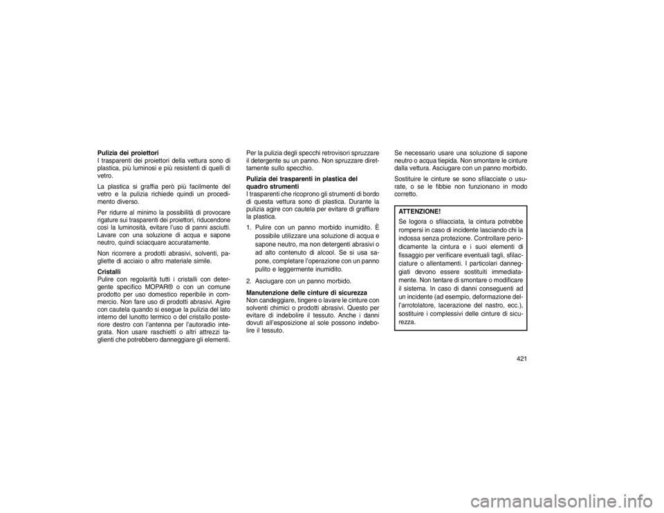 JEEP GRAND CHEROKEE 2015 Libretto Uso Manutenzione (in Italian) Pulizia dei proiettori
I trasparenti dei proiettori della vettura sono di
plastica, più luminosi e più resistenti di quelli di
vetro.
La plastica si graffia però più facilmente del
vetro e la puli JEEP GRAND CHEROKEE 2015 Libretto Uso Manutenzione (in Italian) Pulizia dei proiettori
I trasparenti dei proiettori della vettura sono di
plastica, più luminosi e più resistenti di quelli di
vetro.
La plastica si graffia però più facilmente del
vetro e la puli