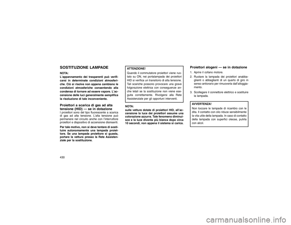 JEEP GRAND CHEROKEE 2015 Libretto Uso Manutenzione (in Italian) SOSTITUZIONE LAMPADENOTA:
L’appannamento dei trasparenti può verifi-
carsi in determinate condizioni atmosferi-
che. Ciò si risolve non appena cambiano le
condizioni atmosferiche consentendo alla
JEEP GRAND CHEROKEE 2015 Libretto Uso Manutenzione (in Italian) SOSTITUZIONE LAMPADENOTA:
L’appannamento dei trasparenti può verifi-
carsi in determinate condizioni atmosferi-
che. Ciò si risolve non appena cambiano le
condizioni atmosferiche consentendo alla