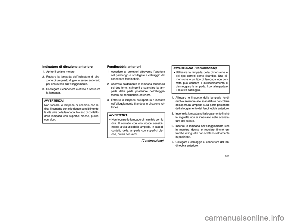 JEEP GRAND CHEROKEE 2015 Libretto Uso Manutenzione (in Italian) Indicatore di direzione anteriore1. Aprire il cofano motore.
2. Ruotare la lampada dell’indicatore di dire-zione di un quarto di giro in senso antiorario
per rimuoverla dall’alloggiamento.
3. Scol JEEP GRAND CHEROKEE 2015 Libretto Uso Manutenzione (in Italian) Indicatore di direzione anteriore1. Aprire il cofano motore.
2. Ruotare la lampada dell’indicatore di dire-zione di un quarto di giro in senso antiorario
per rimuoverla dall’alloggiamento.
3. Scol