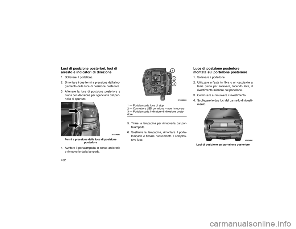 JEEP GRAND CHEROKEE 2015 Libretto Uso Manutenzione (in Italian) Luci di posizione posteriori, luci di
arresto e indicatori di direzione1. Sollevare il portellone.
2. Smontare i due fermi a pressione dall’allog-giamento della luce di posizione posteriore.
3. Affe JEEP GRAND CHEROKEE 2015 Libretto Uso Manutenzione (in Italian) Luci di posizione posteriori, luci di
arresto e indicatori di direzione1. Sollevare il portellone.
2. Smontare i due fermi a pressione dall’allog-giamento della luce di posizione posteriore.
3. Affe