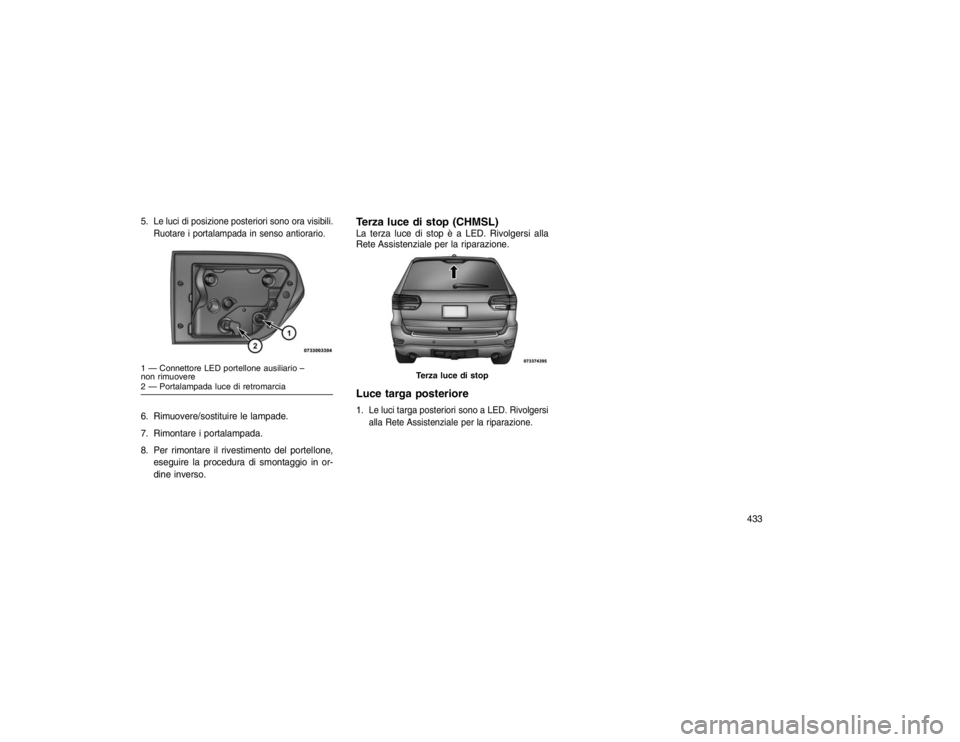 JEEP GRAND CHEROKEE 2015 Libretto Uso Manutenzione (in Italian) 5.
Le luci di posizione posteriori sono ora visibili.
Ruotare i portalampada in senso antiorario.
6. Rimuovere/sostituire le lampade.
7. Rimontare i portalampada.
8. Per rimontare il rivestimento del JEEP GRAND CHEROKEE 2015 Libretto Uso Manutenzione (in Italian) 5.
Le luci di posizione posteriori sono ora visibili.
Ruotare i portalampada in senso antiorario.
6. Rimuovere/sostituire le lampade.
7. Rimontare i portalampada.
8. Per rimontare il rivestimento del