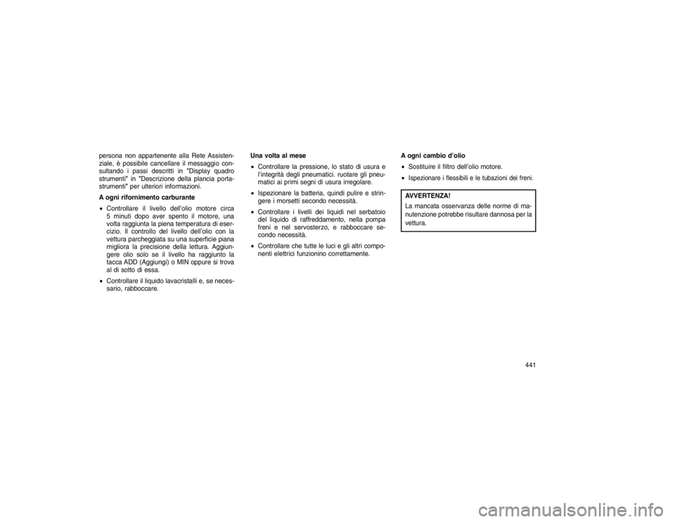 JEEP GRAND CHEROKEE 2015 Libretto Uso Manutenzione (in Italian) persona non appartenente alla Rete Assisten-
ziale, è possibile cancellare il messaggio con-
sultando i passi descritti in"Display quadro
strumenti" in"Descrizione della plancia porta-
strumenti" per JEEP GRAND CHEROKEE 2015 Libretto Uso Manutenzione (in Italian) persona non appartenente alla Rete Assisten-
ziale, è possibile cancellare il messaggio con-
sultando i passi descritti in"Display quadro
strumenti" in"Descrizione della plancia porta-
strumenti" per