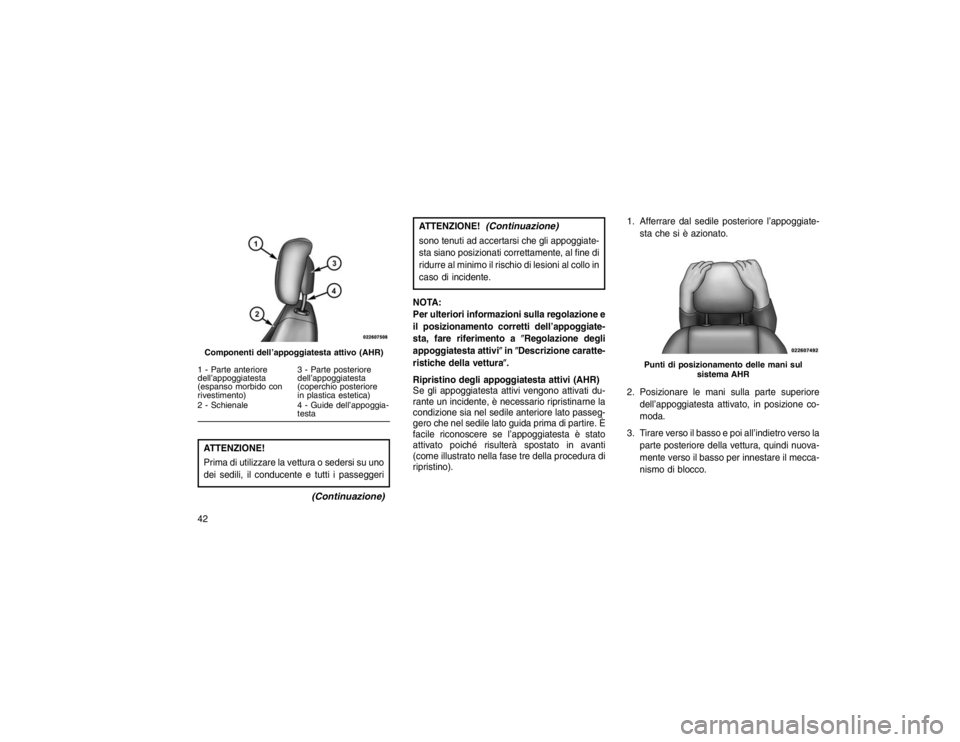 JEEP GRAND CHEROKEE 2016  Libretto Uso Manutenzione (in Italian) ATTENZIONE!
Prima di utilizzare la vettura o sedersi su uno
dei sedili, il conducente e tutti i passeggeri
(Continuazione)
ATTENZIONE!
(Continuazione)
sono tenuti ad accertarsi che gli appoggiate-
sta