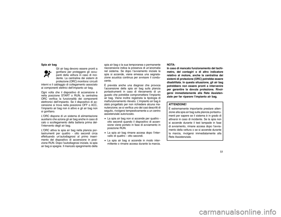 JEEP GRAND CHEROKEE 2016  Libretto Uso Manutenzione (in Italian) Spia air bagGli air bag devono essere pronti a
gonfiarsi per proteggere gli occu-
panti della vettura in caso di inci-
dente. La centralina dei sistemi di
protezione (ORC) monitora i circuiti
interni 