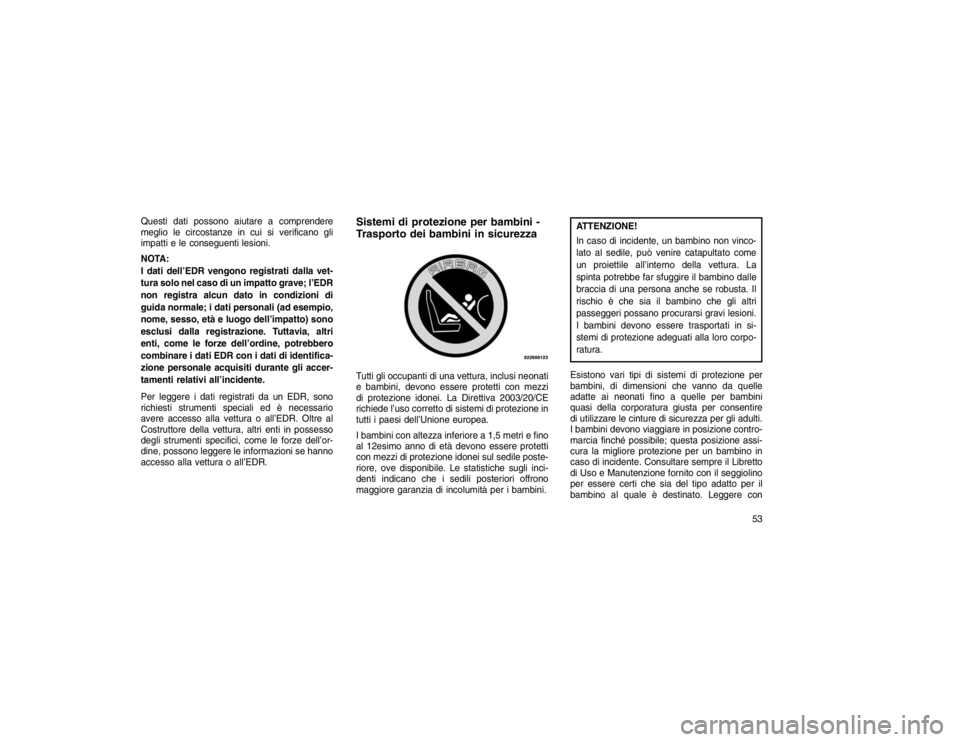 JEEP GRAND CHEROKEE 2016  Libretto Uso Manutenzione (in Italian) Questi dati possono aiutare a comprendere
meglio le circostanze in cui si verificano gli
impatti e le conseguenti lesioni.
NOTA:
I dati dell’EDR vengono registrati dalla vet-
tura solo nel caso di u
