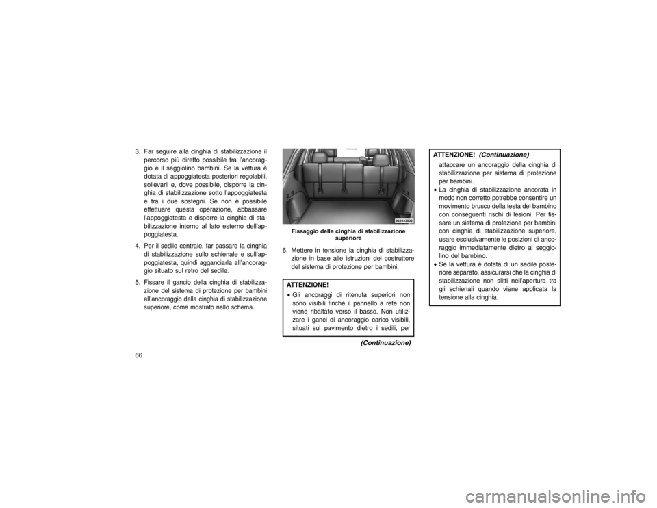 JEEP GRAND CHEROKEE 2016 Libretto Uso Manutenzione (in Italian) 3. Far seguire alla cinghia di stabilizzazione ilpercorso più diretto possibile tra l’ancorag-
gio e il seggiolino bambini. Se la vettura è
dotata di appoggiatesta posteriori regolabili,
sollevarl JEEP GRAND CHEROKEE 2016 Libretto Uso Manutenzione (in Italian) 3. Far seguire alla cinghia di stabilizzazione ilpercorso più diretto possibile tra l’ancorag-
gio e il seggiolino bambini. Se la vettura è
dotata di appoggiatesta posteriori regolabili,
sollevarl