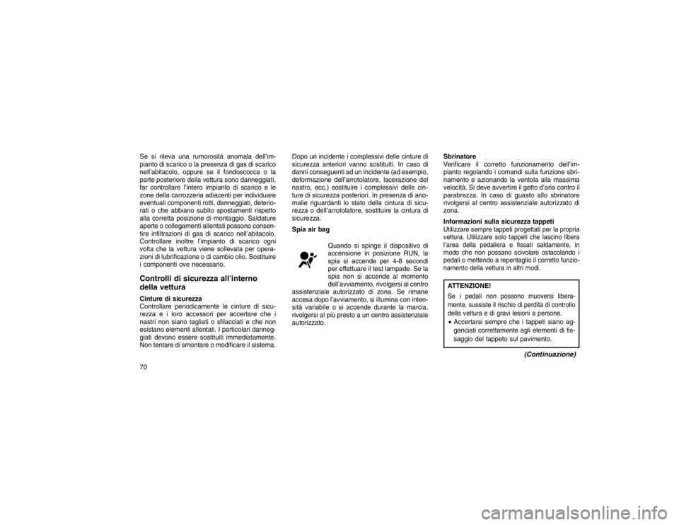 JEEP GRAND CHEROKEE 2016 Libretto Uso Manutenzione (in Italian) Se si rileva una rumorosità anomala dell’im-
pianto di scarico o la presenza di gas di scarico
nell’abitacolo, oppure se il fondoscocca o la
parte posteriore della vettura sono danneggiati,
far c JEEP GRAND CHEROKEE 2016 Libretto Uso Manutenzione (in Italian) Se si rileva una rumorosità anomala dell’im-
pianto di scarico o la presenza di gas di scarico
nell’abitacolo, oppure se il fondoscocca o la
parte posteriore della vettura sono danneggiati,
far c
