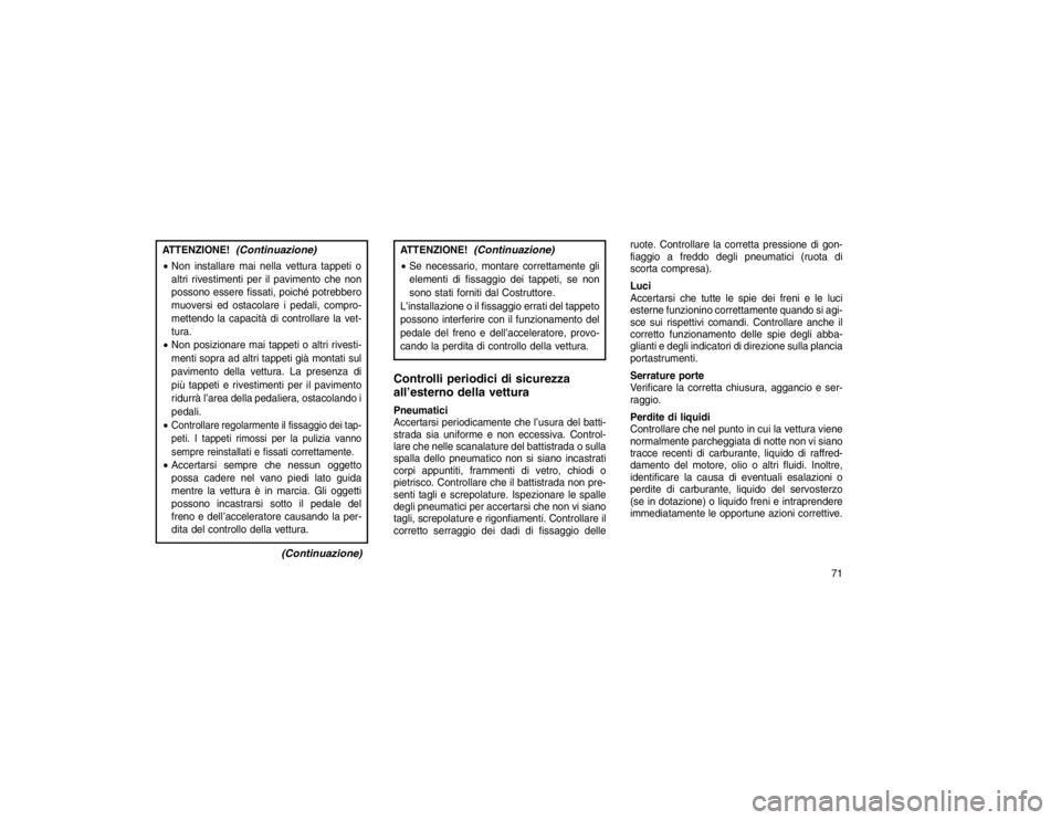 JEEP GRAND CHEROKEE 2016 Libretto Uso Manutenzione (in Italian) ATTENZIONE!
(Continuazione)
Non installare mai nella vettura tappeti o
altri rivestimenti per il pavimento che non
possono essere fissati, poiché potrebbero
muoversi ed ostacolare i pedali, compro-
JEEP GRAND CHEROKEE 2016 Libretto Uso Manutenzione (in Italian) ATTENZIONE!
(Continuazione)
Non installare mai nella vettura tappeti o
altri rivestimenti per il pavimento che non
possono essere fissati, poiché potrebbero
muoversi ed ostacolare i pedali, compro-
