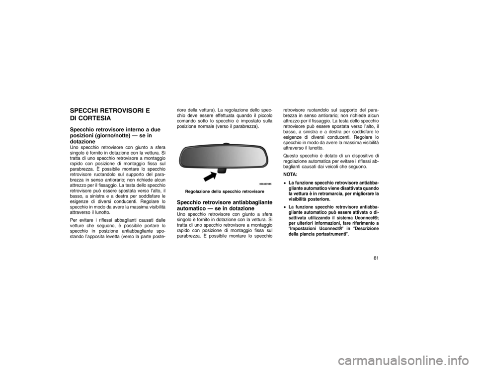 JEEP GRAND CHEROKEE 2016 Libretto Uso Manutenzione (in Italian) SPECCHI RETROVISORI E
DI CORTESIA
Specchio retrovisore interno a due
posizioni (giorno/notte) — se in
dotazioneUno specchio retrovisore con giunto a sfera
singolo è fornito in dotazione con la vett JEEP GRAND CHEROKEE 2016 Libretto Uso Manutenzione (in Italian) SPECCHI RETROVISORI E
DI CORTESIA
Specchio retrovisore interno a due
posizioni (giorno/notte) — se in
dotazioneUno specchio retrovisore con giunto a sfera
singolo è fornito in dotazione con la vett