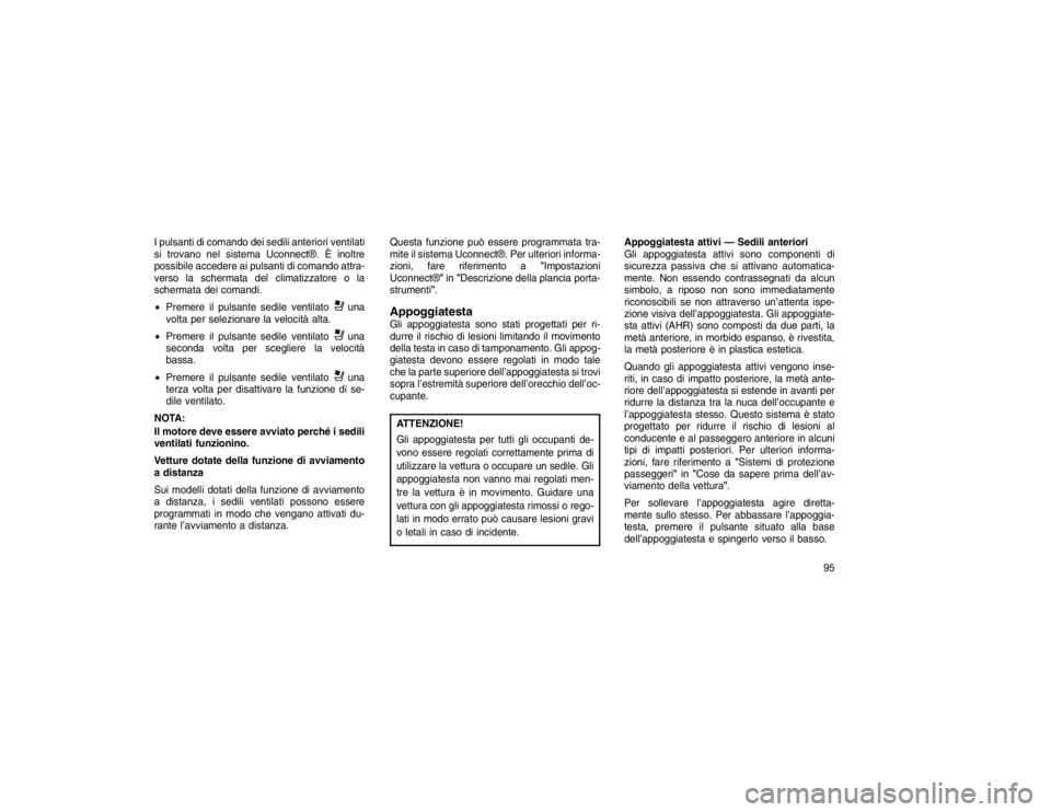 JEEP GRAND CHEROKEE 2016 Libretto Uso Manutenzione (in Italian) I pulsanti di comando dei sedili anteriori ventilati
si trovano nel sistema Uconnect®. È inoltre
possibile accedere ai pulsanti di comando attra-
verso la schermata del climatizzatore o la
schermata JEEP GRAND CHEROKEE 2016 Libretto Uso Manutenzione (in Italian) I pulsanti di comando dei sedili anteriori ventilati
si trovano nel sistema Uconnect®. È inoltre
possibile accedere ai pulsanti di comando attra-
verso la schermata del climatizzatore o la
schermata