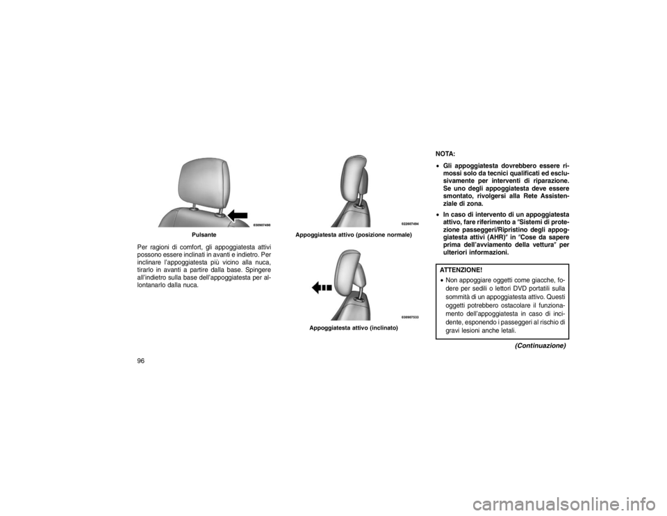 JEEP GRAND CHEROKEE 2016  Libretto Uso Manutenzione (in Italian) Per ragioni di comfort, gli appoggiatesta attivi
possono essere inclinati in avanti e indietro. Per
inclinare l’appoggiatesta più vicino alla nuca,
tirarlo in avanti a partire dalla base. Spingere
