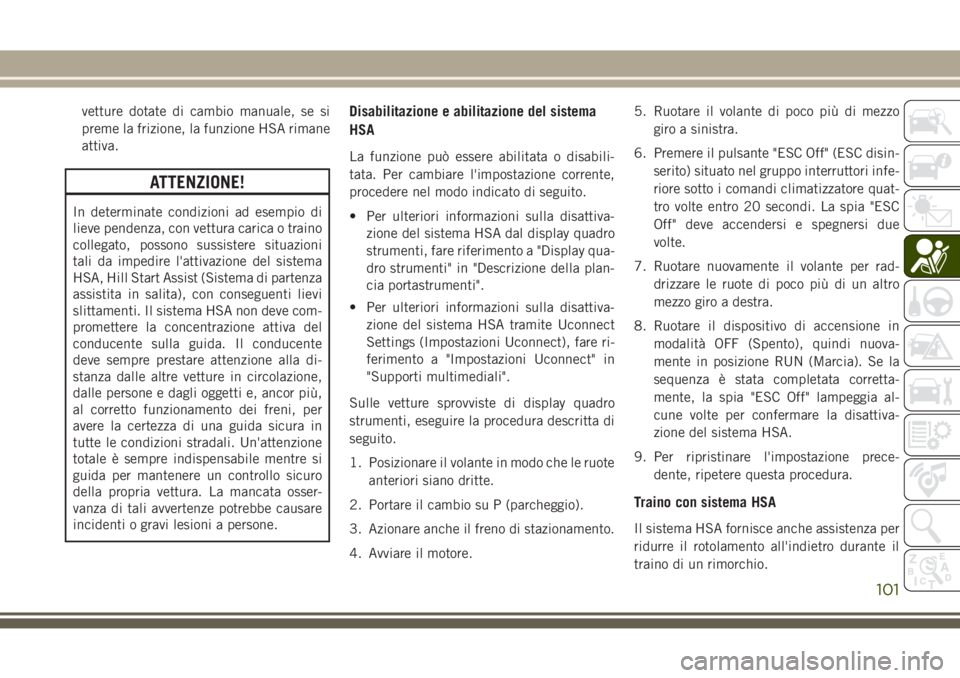 JEEP GRAND CHEROKEE 2017  Libretto Uso Manutenzione (in Italian) vetture dotate di cambio manuale, se si
preme la frizione, la funzione HSA rimane
attiva.
ATTENZIONE!
In determinate condizioni ad esempio di
lieve pendenza, con vettura carica o traino
collegato, pos