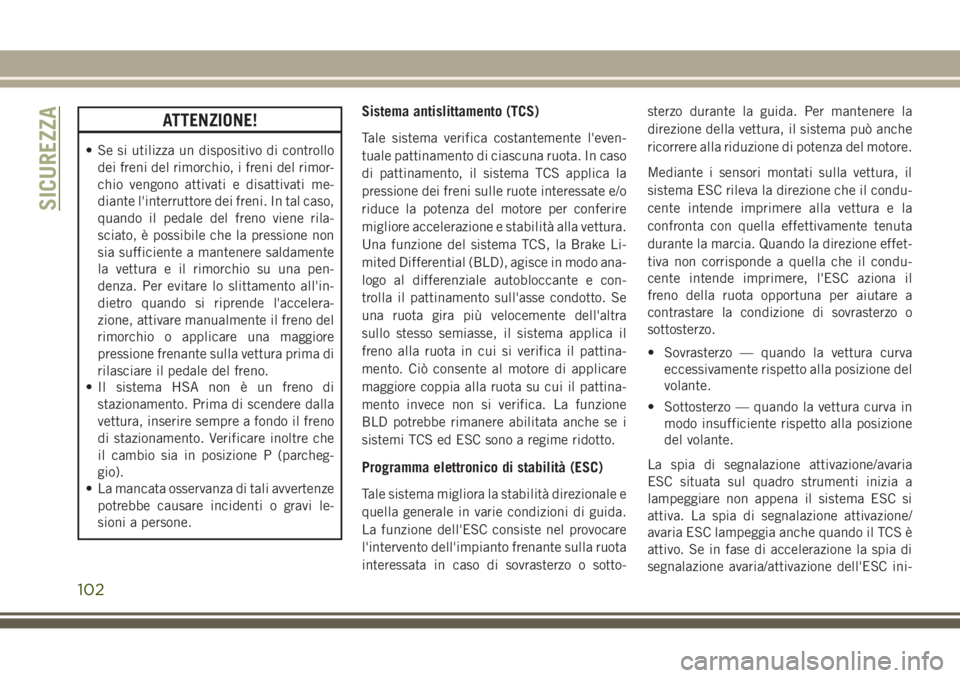JEEP GRAND CHEROKEE 2017  Libretto Uso Manutenzione (in Italian) ATTENZIONE!
• Se si utilizza un dispositivo di controllo
dei freni del rimorchio, i freni del rimor-
chio vengono attivati e disattivati me-
diante l'interruttore dei freni. In tal caso,
quando 