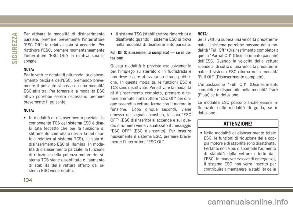 JEEP GRAND CHEROKEE 2017  Libretto Uso Manutenzione (in Italian) Per attivare la modalità di disinserimento
parziale, premere brevemente l'interruttore
"ESC Off": la relativa spia si accende. Per
riattivare l'ESC, premere momentaneamente
l'inte