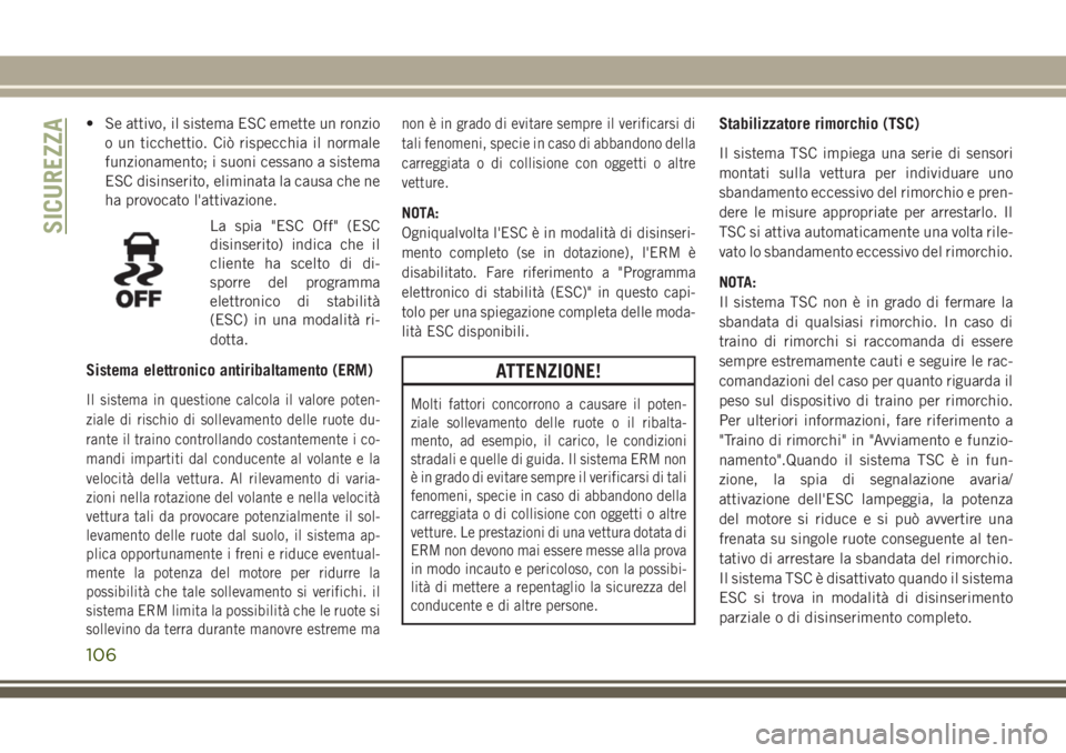 JEEP GRAND CHEROKEE 2017  Libretto Uso Manutenzione (in Italian) • Se attivo, il sistema ESC emette un ronzio
o un ticchettio. Ciò rispecchia il normale
funzionamento; i suoni cessano a sistema
ESC disinserito, eliminata la causa che ne
ha provocato l'attiva