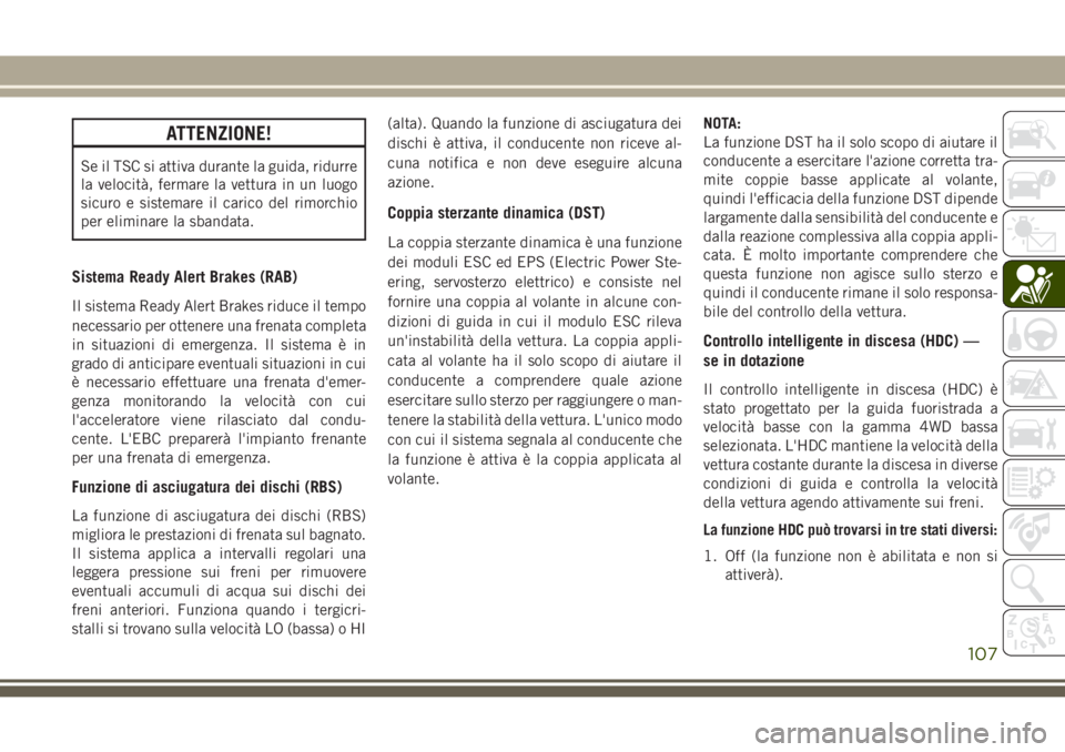 JEEP GRAND CHEROKEE 2017  Libretto Uso Manutenzione (in Italian) ATTENZIONE!
Se il TSC si attiva durante la guida, ridurre
la velocità, fermare la vettura in un luogo
sicuro e sistemare il carico del rimorchio
per eliminare la sbandata.
Sistema Ready Alert Brakes 