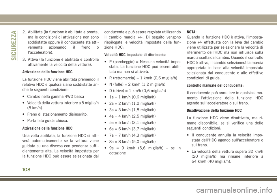 JEEP GRAND CHEROKEE 2017  Libretto Uso Manutenzione (in Italian) 2. Abilitata (la funzione è abilitata e pronta,
ma le condizioni di attivazione non sono
soddisfatte oppure il conducente sta atti-
vamente azionando il freno o
l'acceleratore).
3. Attiva (la fun