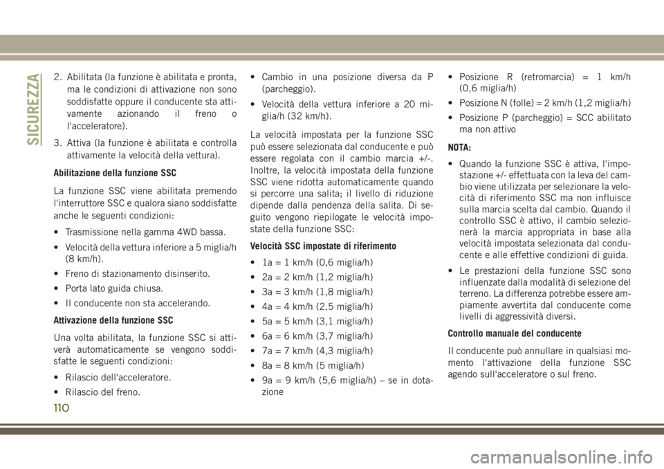 JEEP GRAND CHEROKEE 2017  Libretto Uso Manutenzione (in Italian) 2. Abilitata (la funzione è abilitata e pronta,
ma le condizioni di attivazione non sono
soddisfatte oppure il conducente sta atti-
vamente azionando il freno o
l'acceleratore).
3. Attiva (la fun
