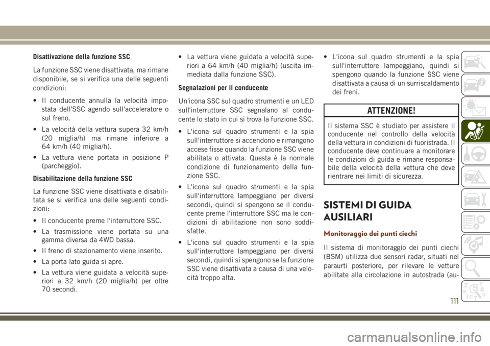 JEEP GRAND CHEROKEE 2017  Libretto Uso Manutenzione (in Italian) Disattivazione della funzione SSC
La funzione SSC viene disattivata, ma rimane
disponibile, se si verifica una delle seguenti
condizioni:
• Il conducente annulla la velocità impo-
stata dell'SS