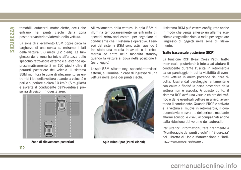 JEEP GRAND CHEROKEE 2017  Libretto Uso Manutenzione (in Italian) tomobili, autocarri, motociclette, ecc.) che
entrano nei punti ciechi dalla zona
posteriore/anteriore/laterale della vettura.
La zona di rilevamento BSM copre circa la
larghezza di una corsia su entra