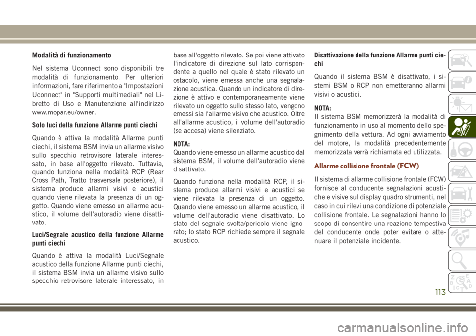 JEEP GRAND CHEROKEE 2017  Libretto Uso Manutenzione (in Italian) Modalità di funzionamento
Nel sistema Uconnect sono disponibili tre
modalità di funzionamento. Per ulteriori
informazioni, fare riferimento a "Impostazioni
Uconnect" in "Supporti multime