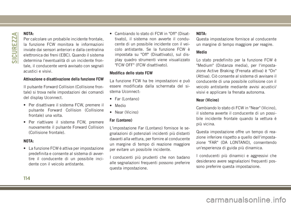 JEEP GRAND CHEROKEE 2017  Libretto Uso Manutenzione (in Italian) NOTA:
Per calcolare un probabile incidente frontale,
la funzione FCW monitora le informazioni
inviate dai sensori anteriori e dalla centralina
elettronica dei freni (EBC). Quando il sistema
determina 
