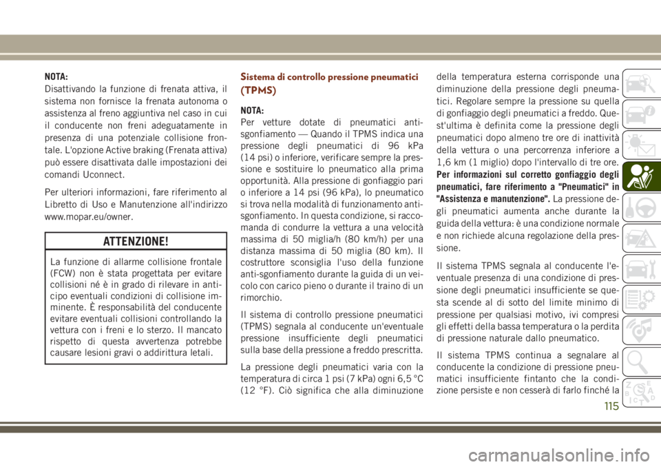 JEEP GRAND CHEROKEE 2017  Libretto Uso Manutenzione (in Italian) NOTA:
Disattivando la funzione di frenata attiva, il
sistema non fornisce la frenata autonoma o
assistenza al freno aggiuntiva nel caso in cui
il conducente non freni adeguatamente in
presenza di una 