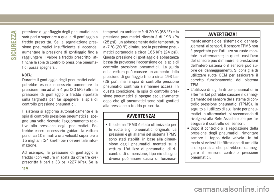 JEEP GRAND CHEROKEE 2017  Libretto Uso Manutenzione (in Italian) pressione di gonfiaggio degli pneumatici non
sarà pari o superiore a quella di gonfiaggio a
freddo prescritta. Se la segnalazione pres-
sione pneumatici insufficiente si accende,
aumentare la pressio