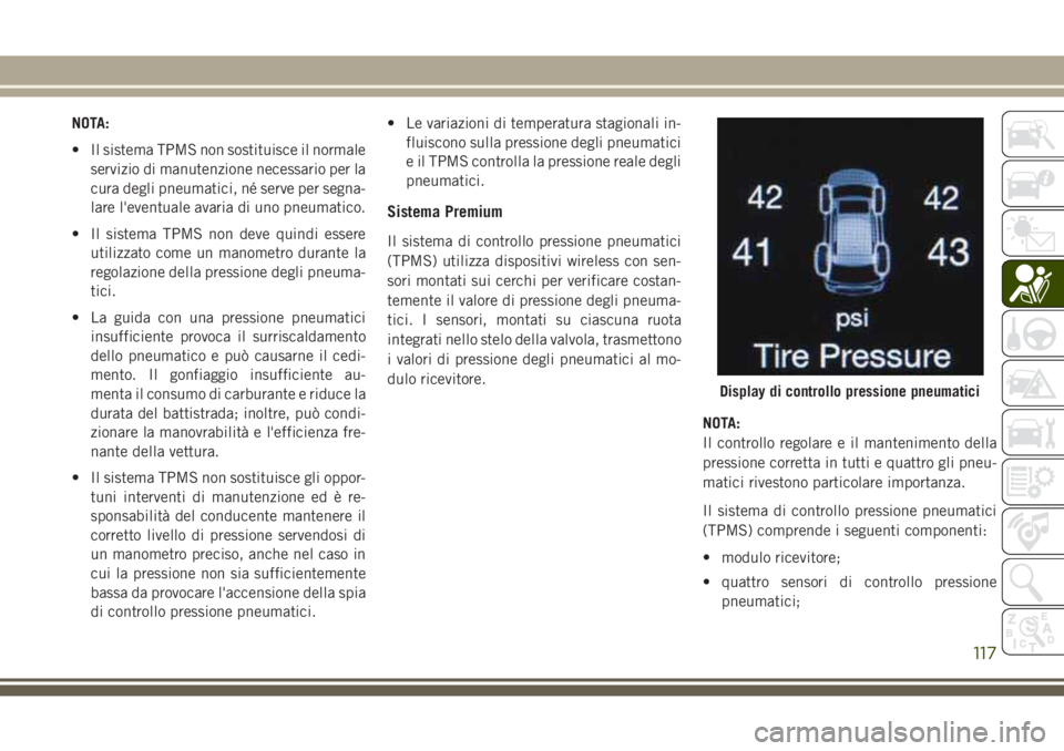 JEEP GRAND CHEROKEE 2017  Libretto Uso Manutenzione (in Italian) NOTA:
• Il sistema TPMS non sostituisce il normale
servizio di manutenzione necessario per la
cura degli pneumatici, né serve per segna-
lare l'eventuale avaria di uno pneumatico.
• Il sistem