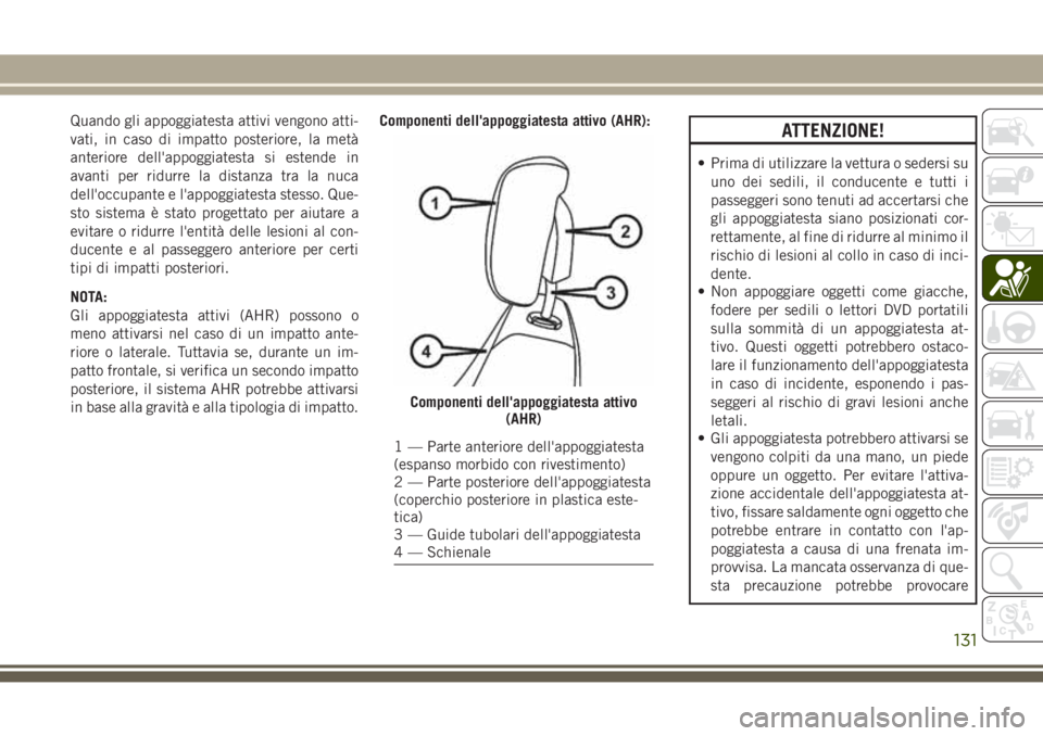 JEEP GRAND CHEROKEE 2017  Libretto Uso Manutenzione (in Italian) Quando gli appoggiatesta attivi vengono atti-
vati, in caso di impatto posteriore, la metà
anteriore dell'appoggiatesta si estende in
avanti per ridurre la distanza tra la nuca
dell'occupante