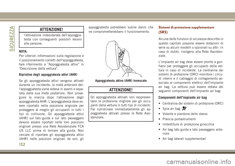 JEEP GRAND CHEROKEE 2017  Libretto Uso Manutenzione (in Italian) ATTENZIONE!
l'attivazione indesiderata dell'appoggia-
testa con conseguenti possibili lesioni
alle persone.
NOTA:
Per ulteriori informazioni sulla regolazione e
il posizionamento corretti dell