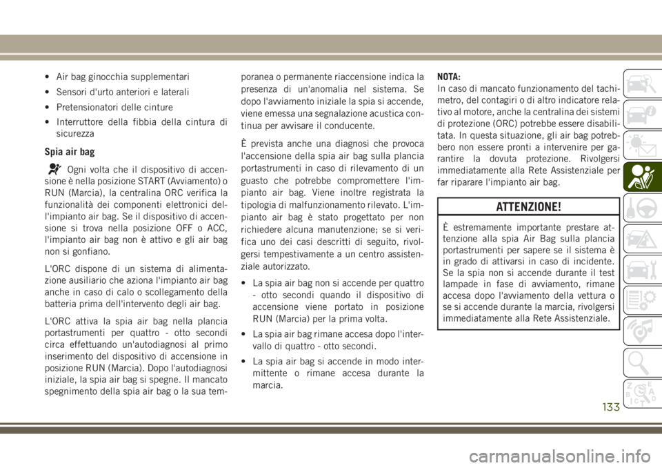 JEEP GRAND CHEROKEE 2017  Libretto Uso Manutenzione (in Italian) • Air bag ginocchia supplementari
• Sensori d'urto anteriori e laterali
• Pretensionatori delle cinture
• Interruttore della fibbia della cintura di
sicurezza
Spia air bag
Ogni volta che i