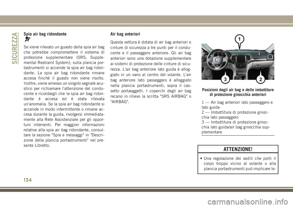 JEEP GRAND CHEROKEE 2017  Libretto Uso Manutenzione (in Italian) Spia air bag ridondante
Se viene rilevato un guasto della spia air bag
che potrebbe compromettere il sistema di
protezione supplementare (SRS, Supple-
mental Restraint System), sulla plancia por-
tast