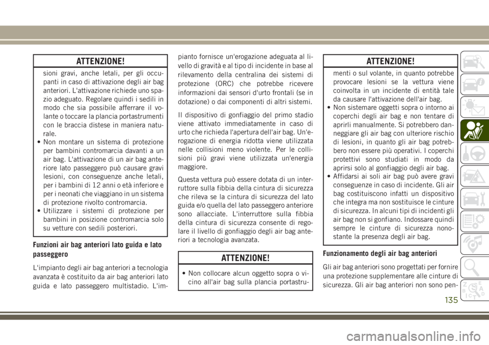JEEP GRAND CHEROKEE 2017  Libretto Uso Manutenzione (in Italian) ATTENZIONE!
sioni gravi, anche letali, per gli occu-
panti in caso di attivazione degli air bag
anteriori. L'attivazione richiede uno spa-
zio adeguato. Regolare quindi i sedili in
modo che sia po