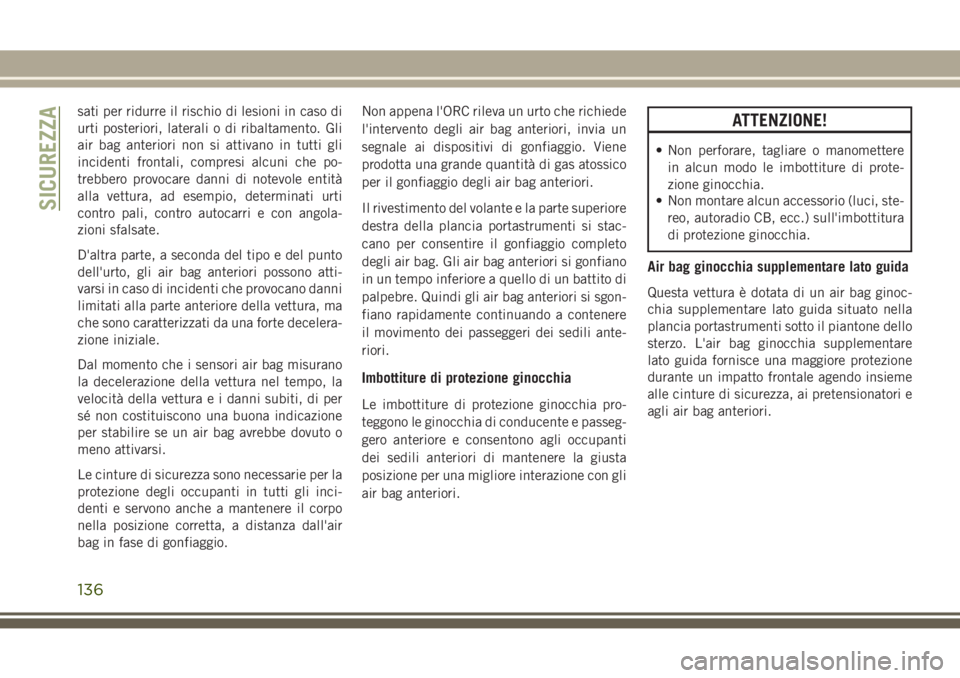 JEEP GRAND CHEROKEE 2017  Libretto Uso Manutenzione (in Italian) sati per ridurre il rischio di lesioni in caso di
urti posteriori, laterali o di ribaltamento. Gli
air bag anteriori non si attivano in tutti gli
incidenti frontali, compresi alcuni che po-
trebbero p